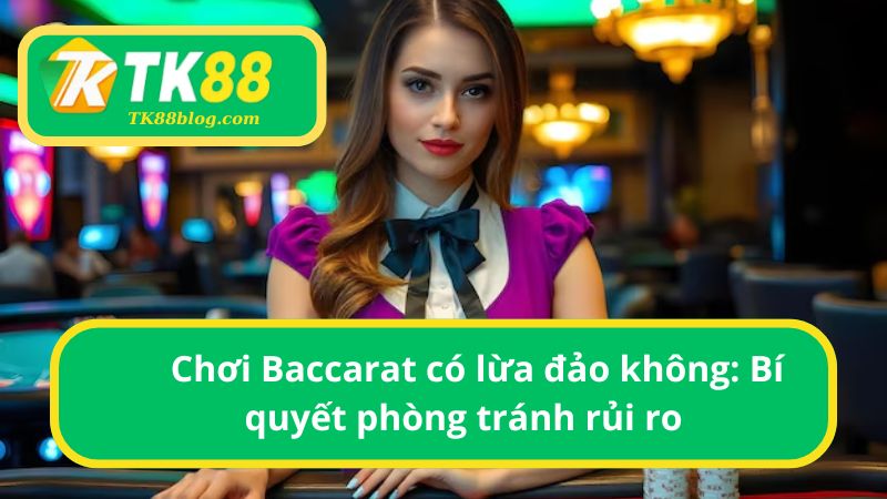 Chơi Baccarat có lừa đảo không: Bí quyết phòng tránh rủi ro