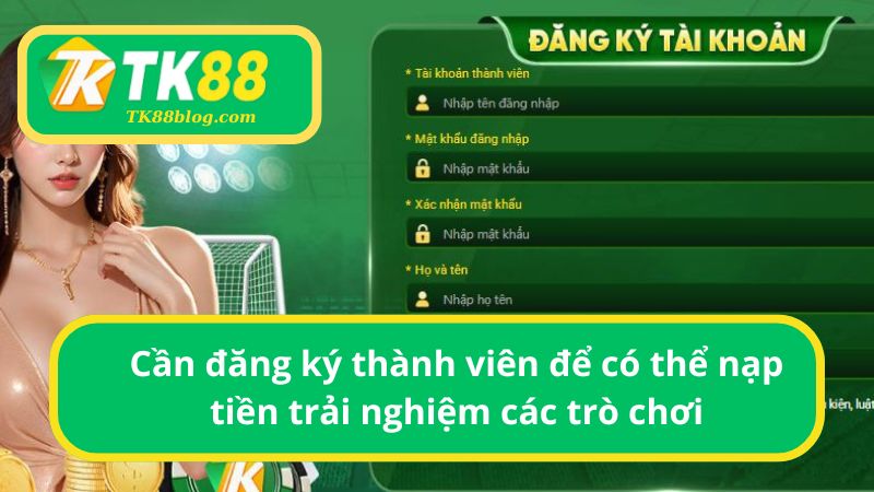 Muốn nạp tiền giải trí tại TK88 bạn phải có tài khoản thành viên
