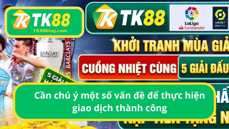 Chú ý một số vấn đề để thực hiện giao dịch thành công